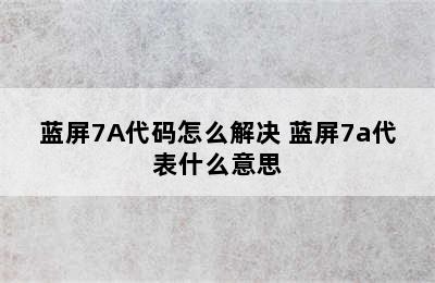 蓝屏7A代码怎么解决 蓝屏7a代表什么意思